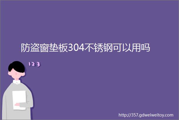 防盗窗垫板304不锈钢可以用吗